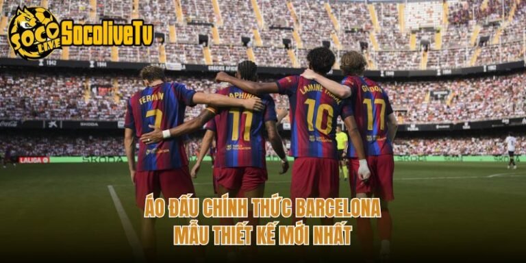 Áo Đấu Chính Thức Barcelona - Mẫu Thiết Kế Mới Nhất