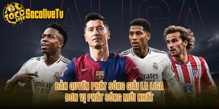 Bản Quyền Phát Sóng Giải La Liga - Đơn Vị Phát Sóng Mới Nhất