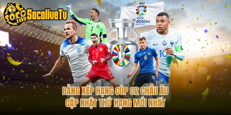 Bảng Xếp Hạng Cúp C2 Châu Âu – Cập Nhật Thứ Hạng Mới Nhất