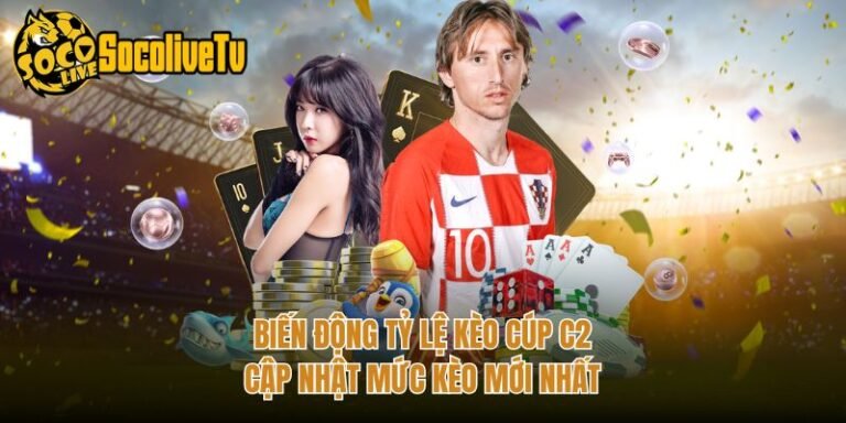 Biến Động Tỷ Lệ Kèo Cúp C2 - Cập Nhật Mức Kèo Mới Nhất