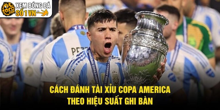 Cách Đánh Tài Xỉu Copa America - Theo Hiệu Suất Ghi Bàn