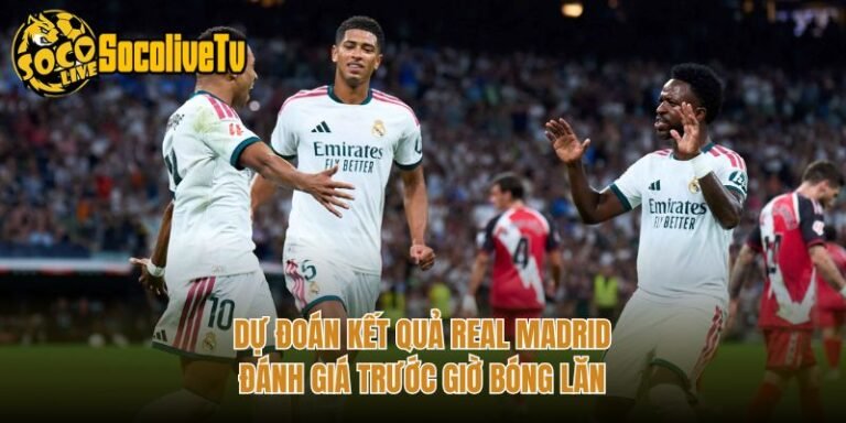 Dự Đoán Kết Quả Real Madrid - Đánh Giá Trước Giờ Bóng Lăn