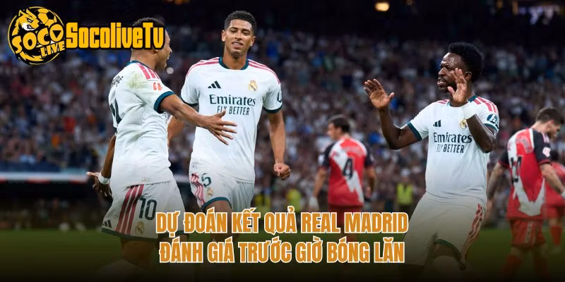 Dự Đoán Kết Quả Real Madrid – Đánh Giá Trước Giờ Bóng Lăn
