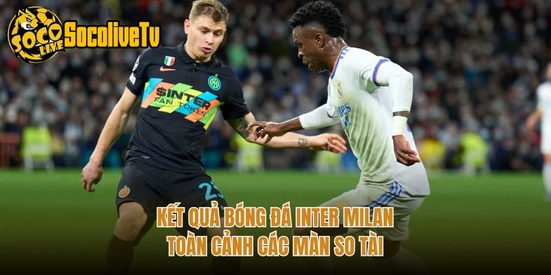 Kết Quả Bóng Đá Inter Milan – Toàn Cảnh Các Màn So Tài