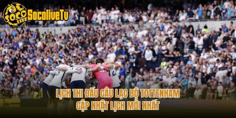 Lịch Thi Đấu Câu Lạc Bộ Tottenham - Cập Nhật Lịch Mới Nhất