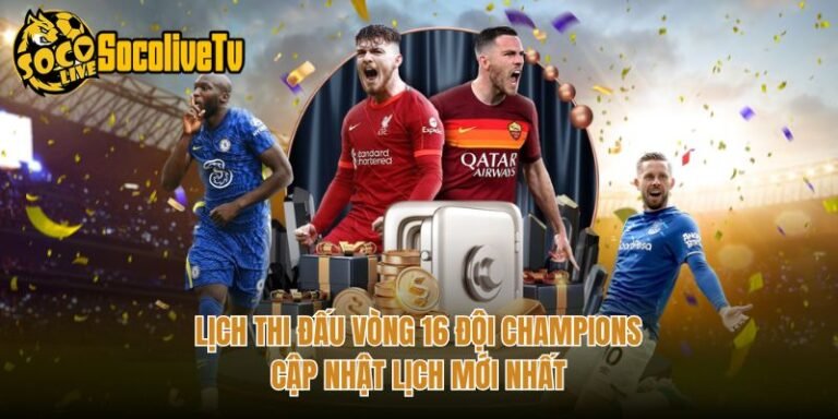 Lịch Thi Đấu Vòng 16 Đội Champions - Cập Nhật Lịch Mới Nhất