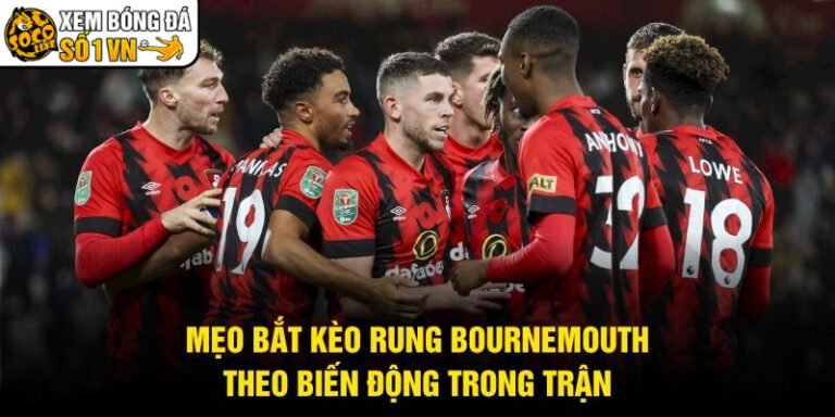 Mẹo Bắt Kèo Rung Bournemouth - Theo Biến Động Trong Trận
