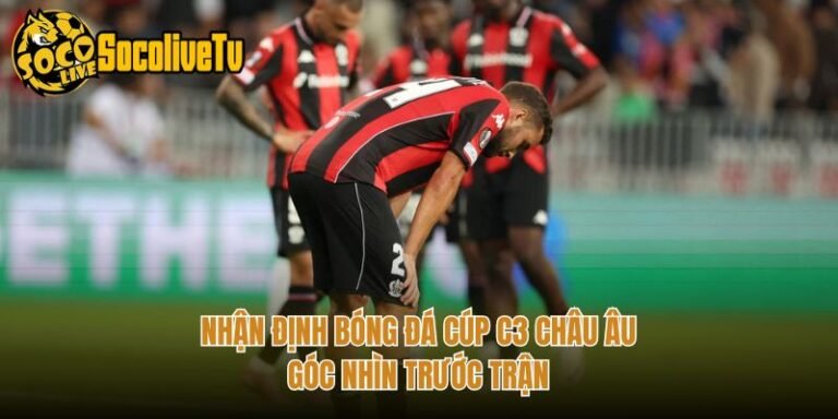 Nhận Định Bóng Đá Cúp C3 Châu Âu - Góc Nhìn Trước Trận