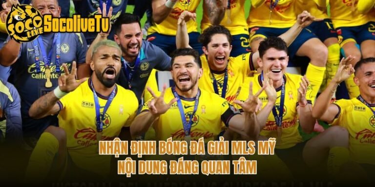 Nhận Định Bóng Đá Giải MLS Mỹ - Nội Dung Đáng Quan Tâm