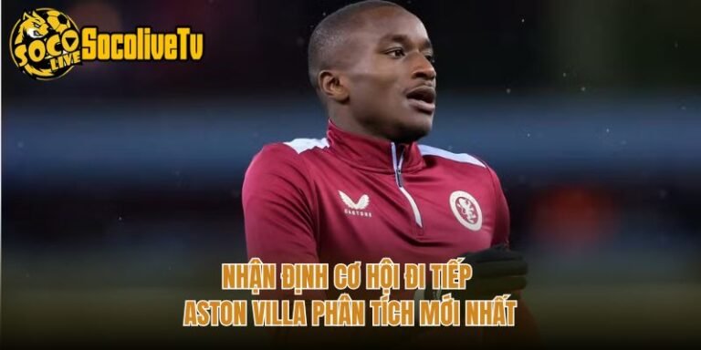 Nhận Định Cơ Hội Đi Tiếp Aston Villa Phân Tích Mới Nhất
