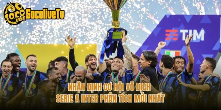 Nhận Định Cơ Hội Vô Địch Serie A Inter Phân Tích Mới Nhất