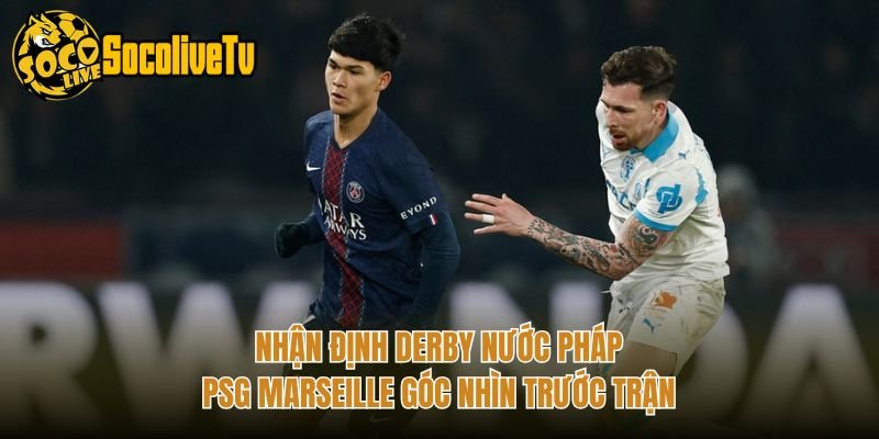 Nhận Định Derby Nước Pháp PSG Marseille Góc Nhìn Trước Trận