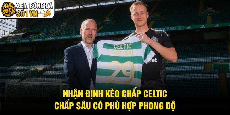 Nhận Định Kèo Chấp Celtic - Chấp Sâu Có Phù Hợp Phong Độ