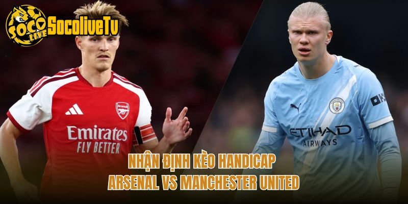 Nhận Định Kèo Handicap Arsenal Vs Manchester United