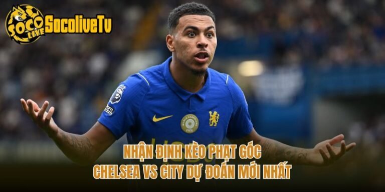 Nhận Định Kèo Phạt Góc Chelsea Vs City Dự Đoán Mới Nhất