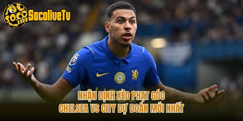 Nhận Định Kèo Phạt Góc Chelsea Vs City Dự Đoán Mới Nhất