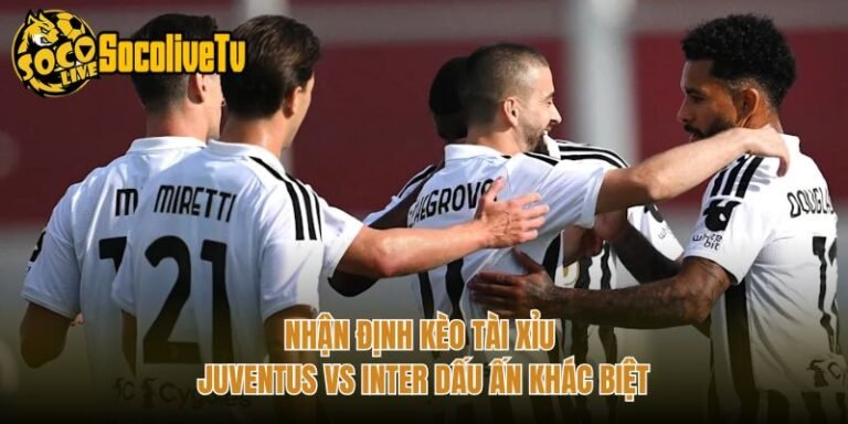 Nhận Định Kèo Tài Xỉu Juventus Vs Inter Dấu Ấn Khác Biệt
