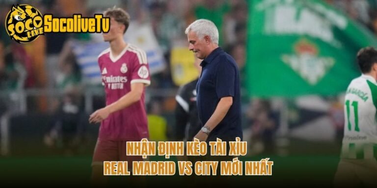 Nhận Định Kèo Tài Xỉu Real Madrid Vs City Mới Nhất