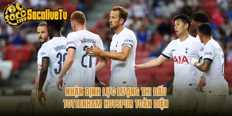 Nhận Định Lực Lượng Thi Đấu Tottenham Hotspur Toàn Diện