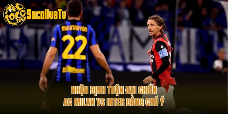 Nhận Định Trận Đại Chiến AC Milan Vs Inter Đáng Chú Ý