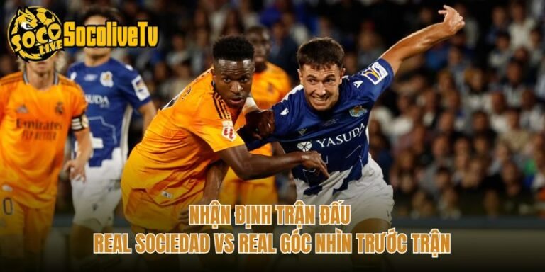 Nhận Định Trận Đấu Real Sociedad Vs Real Góc Nhìn Trước Trận