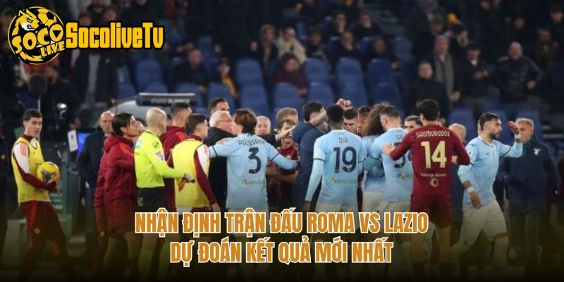 Nhận Định Trận Đấu Roma Vs Lazio - Dự Đoán Kết Quả Mới Nhất