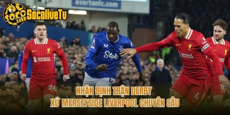 Nhận Định Trận Derby Xứ Merseyside Liverpool Chuyên Sâu