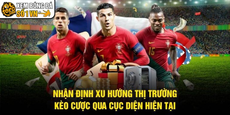 Nhận Định Xu Hướng Thị Trường Kèo Cược Qua Cục Diện Hiện Tại