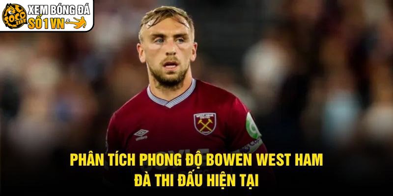 Phân Tích Phong Độ Bowen West Ham – Đà Thi Đấu Hiện Tại