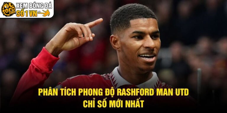 Phân Tích Phong Độ Rashford Man Utd - Chỉ Số Mới Nhất