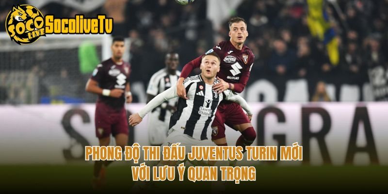 Phong Độ Thi Đấu Juventus Turin Mới – Với Lưu Ý Quan Trọng