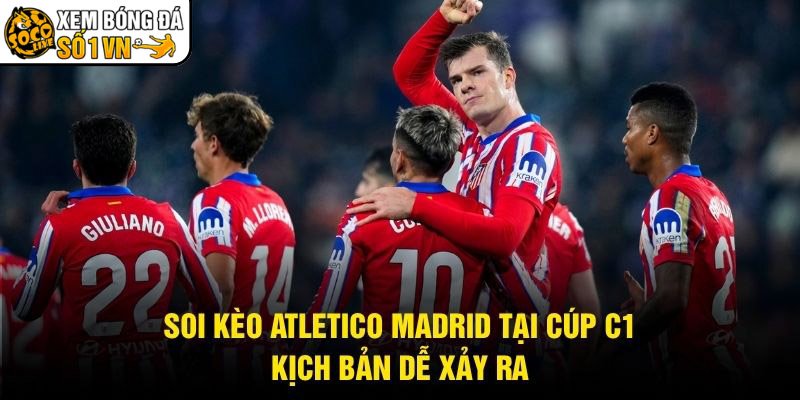 Soi Kèo Atletico Madrid Tại Cúp C1 – Kịch Bản Dễ Xảy Ra