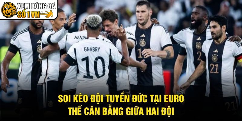 Soi Kèo Đội Tuyển Đức Tại Euro – Thế Cân Bằng Giữa Hai Đội