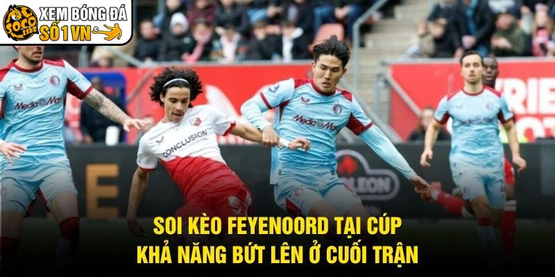 Soi Kèo Feyenoord Tại Cúp – Khả Năng Bứt Lên Ở Cuối Trận