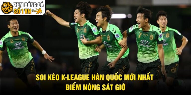 Soi Kèo K-League Hàn Quốc Mới Nhất - Điểm Nóng Sát Giờ