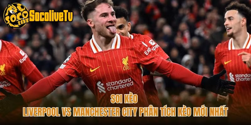 Soi Kèo Liverpool Vs Manchester City Phân Tích Kèo Mới Nhất