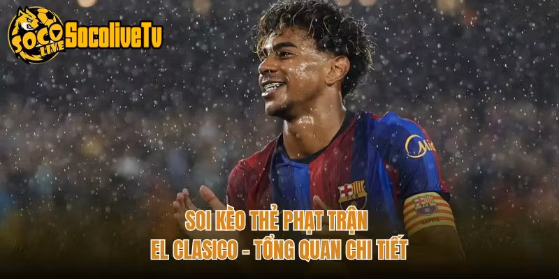 Soi Kèo Thẻ Phạt Trận El Clasico – Tổng Quan Chi Tiết