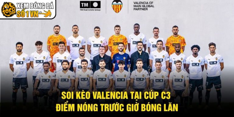 Soi Kèo Valencia Tại Cúp C3 - Điểm Nóng Trước Giờ Bóng Lăn