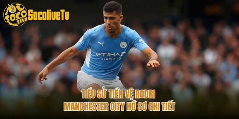 Tiểu Sử Tiền Vệ Rodri Manchester City Hồ Sơ Chi Tiết