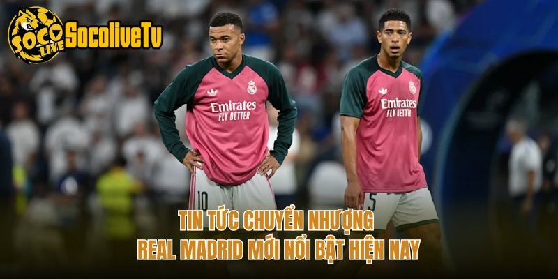 Tin Tức Chuyển Nhượng Real Madrid Mới Nổi Bật Hiện Nay