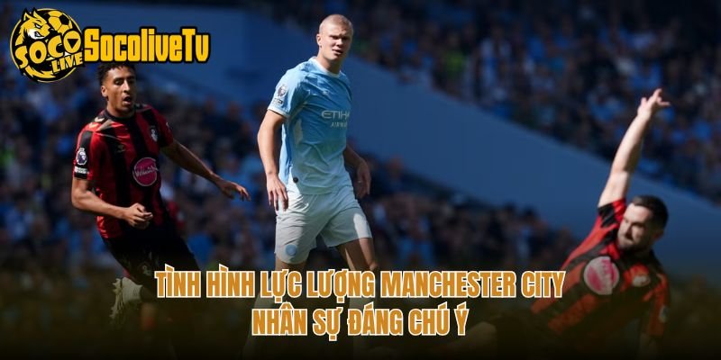 Tình Hình Lực Lượng Manchester City – Nhân Sự Đáng Chú Ý