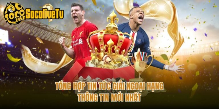 Tổng Hợp Tin Tức Giải Ngoại Hạng - Thông Tin Mới Nhất