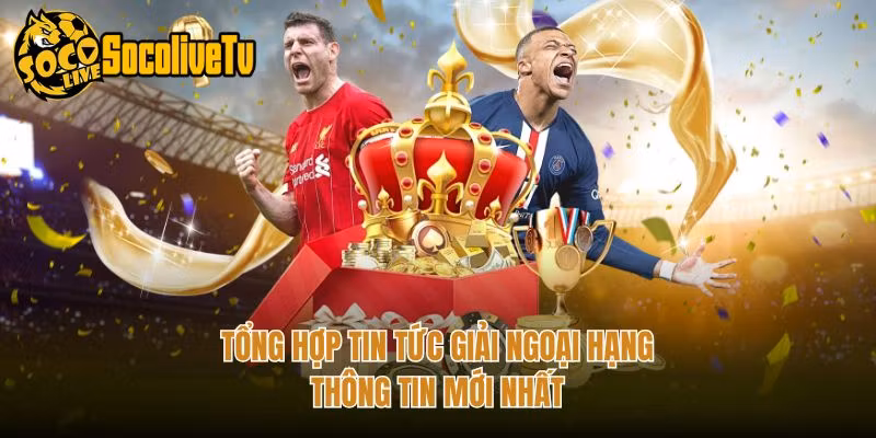 Tổng Hợp Tin Tức Giải Ngoại Hạng – Thông Tin Mới Nhất