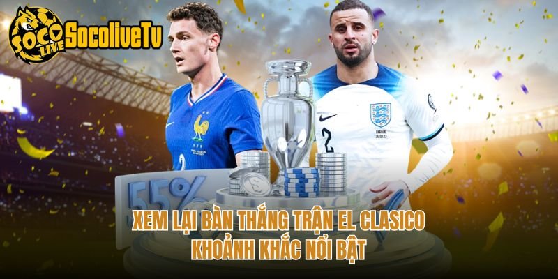 Xem Lại Bàn Thắng Trận El Clasico – Khoảnh Khắc Nổi Bật